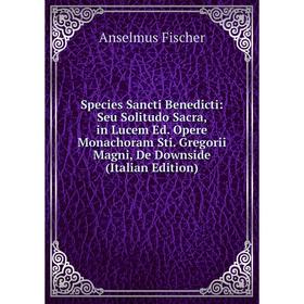 Книга Species Sancti Benedicti: Seu Solitudo Sacra, in Lucem Ed. Opere Monachoram Sti. Gregorii Magni, De Downside (Italian Edition)
Книга Species Sancti Benedicti: Seu Solitudo Sacra, in Lucem Ed. Opere Monachoram Sti. Gregorii Magni, De Downside (Italian Edition)