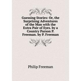 Книга Guessing Stories: Or, the Surprising Adventures of the Man with the Extra Pair of Eyes. by a Country Parson P. Freeman. by P. Freeman
Книга Guessing Stories: Or, the Surprising Adventures of the Man with the Extra Pair of Eyes. by a Country Parson P. Freeman. by P. Freeman