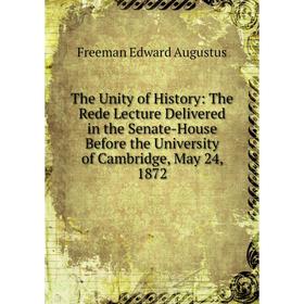 Книга The Unity of History: The Rede Lecture Delivered in the Senate-House Before the University of Cambridge, May 24, 1872
Книга The Unity of History: The Rede Lecture Delivered in the Senate-House Before the University of Cambridge, May 24, 1872