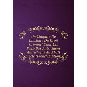 Книга Un Chapitre De L'histoire Du Droit Criminel Dans Les Pays-Bas Autrichiens Autrichiens Au XVIII Siecle (French Edition)
Книга Un Chapitre De L'histoire Du Droit Criminel Dans Les Pays-Bas Autrichiens Autrichiens Au XVIII Siecle (French Edition)