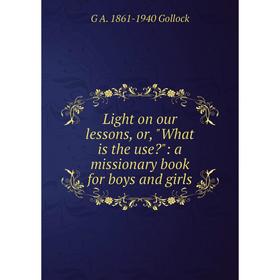 Книга Light on our lessons, or, What is the use: a missionary book for boys and girls
Книга Light on our lessons, or, What is the use: a missionary book for boys and girls