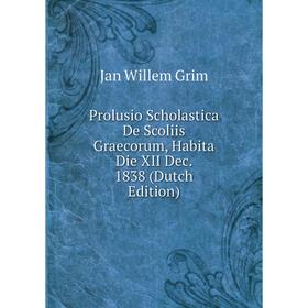 Книга Prolusio Scholastica De Scoliis Graecorum, Habita Die XII Dec. 1838 (Dutch Edition)
Книга Prolusio Scholastica De Scoliis Graecorum, Habita Die XII Dec. 1838 (Dutch Edition)