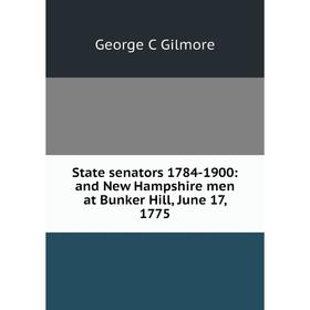 Книга State senators 1784-1900: and New Hampshire men at Bunker Hill, June 17, 1775
Книга State senators 1784-1900: and New Hampshire men at Bunker Hill, June 17, 1775