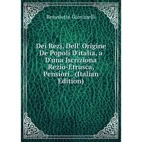 Книга Dei Rezj, Dell' Origine De Popoli D'italia, a D'una Iscriziona Rezio-Etrusca, Pensiori. (Italian Edition)
Книга Dei Rezj, Dell' Origine De Popoli D'italia, a D'una Iscriziona Rezio-Etrusca, Pensiori. (Italian Edition)