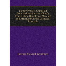 Книга Family Prayers Compiled from Various Sources (Chiefly from Bishop Hamilton's Manual) and Arranged On the Liturgical Principle
Книга Family Prayers Compiled from Various Sources (Chiefly from Bishop Hamilton's Manual) and Arranged On the Liturgical Principle