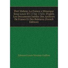 Книга Port Mahon; La France a Minorque Sous Louis XV (1766-1763): D'après Les Documents Inédits Des Archives De France Et Des Baléares (French Edition
Книга Port Mahon; La France a Minorque Sous Louis XV (1766-1763): D'après Les Documents Inédits Des Archives De France Et Des Baléares (French Edition