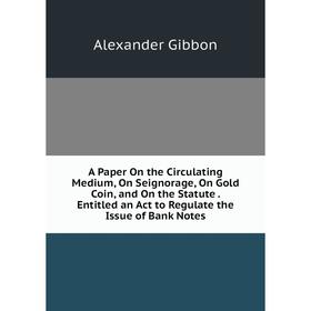 Книга A Paper On the Circulating Medium, On Seignorage, On Gold Coin, and On the Statute. Entitled an Act to Regulate the Issue of Bank Notes
Книга A Paper On the Circulating Medium, On Seignorage, On Gold Coin, and On the Statute. Entitled an Act to Regulate the Issue of Bank Notes