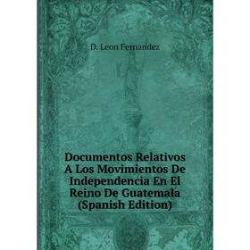 Книга Documentos Relativos A Los Movimientos De Independencia En El Reino De Guatemala (Spanish Edition)
Книга Documentos Relativos A Los Movimientos De Independencia En El Reino De Guatemala (Spanish Edition)