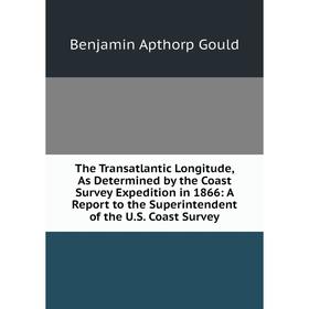 Книга The Transatlantic Longitude, As Determined by the Coast Survey Expedition in 1866: A Report to the Superintendent of the U.S. Coast Survey
Книга The Transatlantic Longitude, As Determined by the Coast Survey Expedition in 1866: A Report to the Superintendent of the U.S. Coast Survey