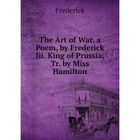 Книга The Art of War, a Poem, by Frederick Iii. King of Prussia, Tr. by Miss Hamilton
Книга The Art of War, a Poem, by Frederick Iii. King of Prussia, Tr. by Miss Hamilton