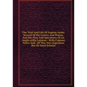 Книга The Trial And Life Of Eugene Aram: Several Of His Letters And Poems and His Plan And Specimens Of An Anglo-celtic Lexicon: With Copious Notes an
Книга The Trial And Life Of Eugene Aram: Several Of His Letters And Poems and His Plan And Specimens Of An Anglo-celtic Lexicon: With Copious Notes an