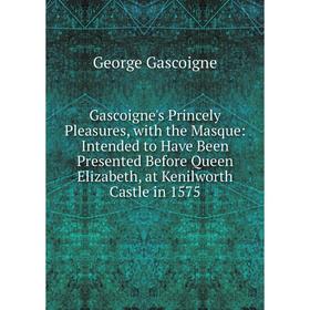Книга Gascoigne's Princely Pleasures, with the Masque: Intended to Have Been Presented Before Queen Elizabeth, at Kenilworth Castle in 1575
Книга Gascoigne's Princely Pleasures, with the Masque: Intended to Have Been Presented Before Queen Elizabeth, at Kenilworth Castle in 1575