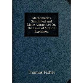 Книга Mathematics Simplified and Made Attractive: or the Laws of Motion Explained
Книга Mathematics Simplified and Made Attractive: or the Laws of Motion Explained