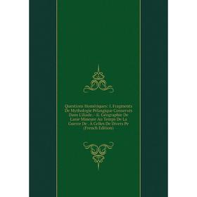Книга Questions Homériques: I. Fragments De Mythologie Pélasgique Conservés Dans L'iliade.-Ii. Géographie De L'asie Mineure Au Temps De La Guerre De.
Книга Questions Homériques: I. Fragments De Mythologie Pélasgique Conservés Dans L'iliade.-Ii. Géographie De L'asie Mineure Au Temps De La Guerre De.