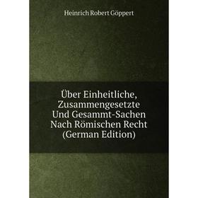 Книга Über Einheitliche, Zusammengesetzte Und Gesammt-Sachen Nach Römischen Recht (German Edition)
Книга Über Einheitliche, Zusammengesetzte Und Gesammt-Sachen Nach Römischen Recht (German Edition)