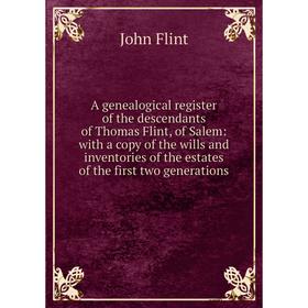 Книга A genealogical register of the descendants of Thomas Flint, of Salem: with a copy of the wills and inventories of the estates of the first two g
Книга A genealogical register of the descendants of Thomas Flint, of Salem: with a copy of the wills and inventories of the estates of the first two g