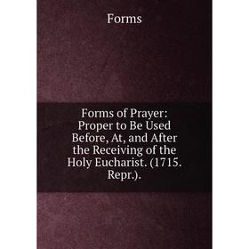 Книга Forms of Prayer: Proper to Be Used Before, At, and After the Receiving of the Holy Eucharist. (1715. Repr.)
Книга Forms of Prayer: Proper to Be Used Before, At, and After the Receiving of the Holy Eucharist. (1715. Repr.)