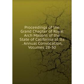 Книга Proceedings of the Grand Chapter of Royal Arch Masons of the State of California at Its. Annual Convocation, Volumes 28-30 
Книга Proceedings of the Grand Chapter of Royal Arch Masons of the State of California at Its. Annual Convocation, Volumes 28-30