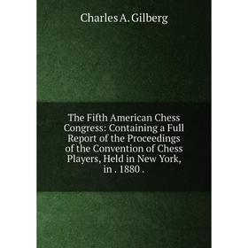 Книга The Fifth American Chess Congress: Containing a Full Report of the Proceedings of the Convention of Chess Players, Held in New York, in. 1880
Книга The Fifth American Chess Congress: Containing a Full Report of the Proceedings of the Convention of Chess Players, Held in New York, in. 1880