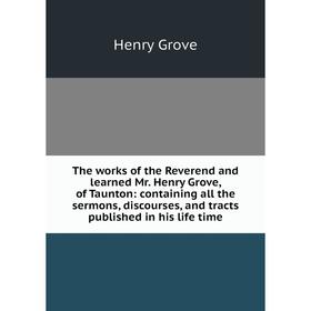 Книга The works of the Reverend and learned Mr. Henry Grove, of Taunton: containing all the sermons, discourses, and tracts published in his life time
Книга The works of the Reverend and learned Mr. Henry Grove, of Taunton: containing all the sermons, discourses, and tracts published in his life time