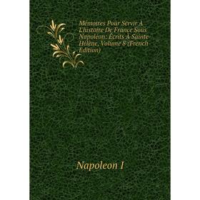 Книга Mémoires Pour Servir À L'histoire De France Sous Napoléon: Écrits À Sainte-Hélène, Volume 8
Книга Mémoires Pour Servir À L'histoire De France Sous Napoléon: Écrits À Sainte-Hélène, Volume 8