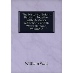 Книга The History of Infant Baptism: Together with Mr. Gale's Reflections, and Dr. Wall's Defence, Volume 2
Книга The History of Infant Baptism: Together with Mr. Gale's Reflections, and Dr. Wall's Defence, Volume 2