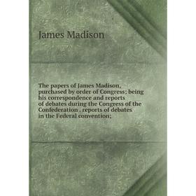 Книга The papers of James Madison, purchased by order of Congress; being his correspondence and reports of debates during the Congress of the Confeder
Книга The papers of James Madison, purchased by order of Congress; being his correspondence and reports of debates during the Congress of the Confeder
