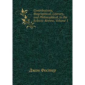 Книга Contributions, Biographical, Literary, and Philosophical, to the Eclectic Review, Volume 1
Книга Contributions, Biographical, Literary, and Philosophical, to the Eclectic Review, Volume 1