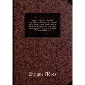 Книга España Sagrada: Theatro Geographico-Historico De La Iglesia De España. Origen, Divisiones, Y Terminos De Todas Sus Provincias. Antiguedad, Y Por
Книга España Sagrada: Theatro Geographico-Historico De La Iglesia De España. Origen, Divisiones, Y Terminos De Todas Sus Provincias. Antiguedad, Y Por