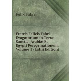 Книга Fratris Felicis Fabri Evagatorium in Terræ Sanctæ, Arabiæ Et Egypti Peregrinationem, Volume 1 (Latin Edition)
Книга Fratris Felicis Fabri Evagatorium in Terræ Sanctæ, Arabiæ Et Egypti Peregrinationem, Volume 1 (Latin Edition)