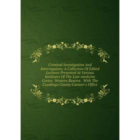 Книга Criminal Investigation And Interrogation; A Collection Of Edited Lectures Presented At Various Institutes Of The Law-medicine Center, Western Re
Книга Criminal Investigation And Interrogation; A Collection Of Edited Lectures Presented At Various Institutes Of The Law-medicine Center, Western Re
