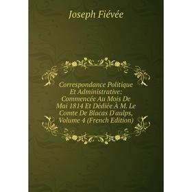 Книга Correspondance Politique Et Administrative: Commencée Au Mois De Mai 1814 Et Dédiée À M. Le Comte De Blacas D'aulps, Volume 4 (French Edition)
Книга Correspondance Politique Et Administrative: Commencée Au Mois De Mai 1814 Et Dédiée À M. Le Comte De Blacas D'aulps, Volume 4 (French Edition)