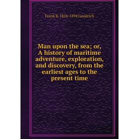 Книга Man upon the sea; or, A history of maritime adventure, exploration, and discovery, from the earliest ages to the present time
Книга Man upon the sea; or, A history of maritime adventure, exploration, and discovery, from the earliest ages to the present time