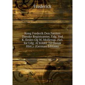 Книга Kong Frederik Den Førstes Danske Registranter, Udg. Ved K. Erslev Og W. Mollerup. (Sel. for Udg. Af Kilder Til Dansk Hist.)
Книга Kong Frederik Den Førstes Danske Registranter, Udg. Ved K. Erslev Og W. Mollerup. (Sel. for Udg. Af Kilder Til Dansk Hist.)