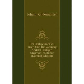 Книга Der Heilige Rock Zu Trier: Und Die Zwanzig Andern Heiligen Ungenähten Röcke (German Edition)
Книга Der Heilige Rock Zu Trier: Und Die Zwanzig Andern Heiligen Ungenähten Röcke (German Edition)