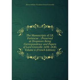 Книга The Manuscripts of J.B. Fortescue.: Preserved at Dropmore Being Correspondence and Papers of Lord Grenville 1698-1820, Volume 6 (French Edition)
Книга The Manuscripts of J.B. Fortescue.: Preserved at Dropmore Being Correspondence and Papers of Lord Grenville 1698-1820, Volume 6 (French Edition)
