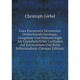 Книга Gaea Excursoria Germanica: Deutschlands Geologie, Geognosie Und Paläontologie Als Unentbehrlicher Leitfaden Auf Excursionen Und Beim Selbststudi
Книга Gaea Excursoria Germanica: Deutschlands Geologie, Geognosie Und Paläontologie Als Unentbehrlicher Leitfaden Auf Excursionen Und Beim Selbststudi