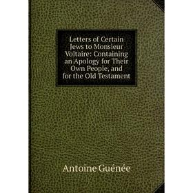 Книга Letters of Certain Jews to Monsieur Voltaire: Containing an Apology for Their Own People, and for the Old Testament
Книга Letters of Certain Jews to Monsieur Voltaire: Containing an Apology for Their Own People, and for the Old Testament