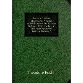 Книга Foster's Cabinet Miscellany: A Series of Publications On Various Subjects from the Latest and Most Approved Writers, Volume 3
Книга Foster's Cabinet Miscellany: A Series of Publications On Various Subjects from the Latest and Most Approved Writers, Volume 3