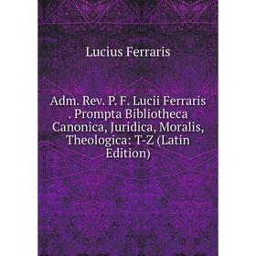 Книга Adm. Rev. P. F. Lucii Ferraris. Prompta Bibliotheca Canonica, Juridica, Moralis, Theologica: T-Z (Latin Edition)
Книга Adm. Rev. P. F. Lucii Ferraris. Prompta Bibliotheca Canonica, Juridica, Moralis, Theologica: T-Z (Latin Edition)