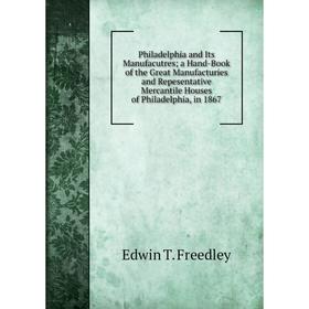 Книга Philadelphia and Its Manufacutres; a Hand-Book of the Great Manufacturies and Repesentative Mercantile Houses of Philadelphia, in 1867
Книга Philadelphia and Its Manufacutres; a Hand-Book of the Great Manufacturies and Repesentative Mercantile Houses of Philadelphia, in 1867