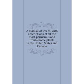 Книга A manual of weeds, with descriptions of all the most pernicious and troublesome plants in the United States and Canada
Книга A manual of weeds, with descriptions of all the most pernicious and troublesome plants in the United States and Canada