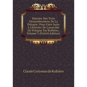 Книга Histoire Des Trois Démembremens De La Pologne: Pour Faire Suite À L'histoire De L'anarchie De Pologne Par Rulhière, Volume 3 (French Edition)
Книга Histoire Des Trois Démembremens De La Pologne: Pour Faire Suite À L'histoire De L'anarchie De Pologne Par Rulhière, Volume 3 (French Edition)