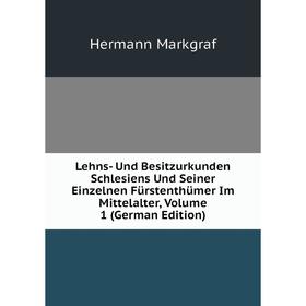 Книга Lehns- Und Besitzurkunden Schlesiens Und Seiner Einzelnen Fürstenthümer Im Mittelalter, Volume 1
Книга Lehns- Und Besitzurkunden Schlesiens Und Seiner Einzelnen Fürstenthümer Im Mittelalter, Volume 1