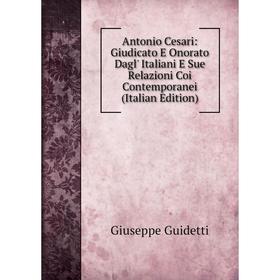 Книга Antonio Cesari: Giudicato E Onorato Dagl' Italiani E Sue Relazioni Coi Contemporanei (Italian Edition)
Книга Antonio Cesari: Giudicato E Onorato Dagl' Italiani E Sue Relazioni Coi Contemporanei (Italian Edition)