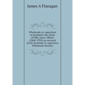 Книга Wholesale co-operation in Scotland: the fruits of fifty years' efforts (1868-1918) an account of the Scottish Co-operative Wholesale Society
Книга Wholesale co-operation in Scotland: the fruits of fifty years' efforts (1868-1918) an account of the Scottish Co-operative Wholesale Society
