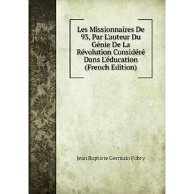 Книга Les Missionnaires De 93, Par L'auteur Du Génie De La Révolution Considéré Dans L'éducation
Книга Les Missionnaires De 93, Par L'auteur Du Génie De La Révolution Considéré Dans L'éducation