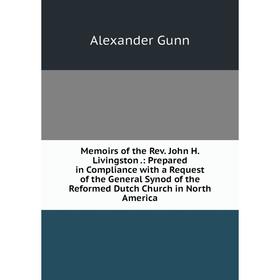 Книга Memoirs of the Rev John H Livingston: Prepared in Compliance with a Request of the General Synod of the Reformed Dutch Church in North America
Книга Memoirs of the Rev John H Livingston: Prepared in Compliance with a Request of the General Synod of the Reformed Dutch Church in North America