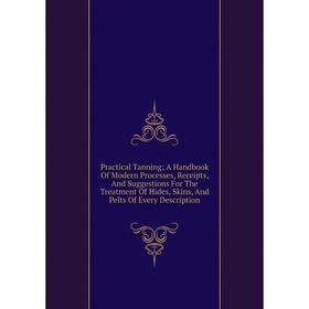 Книга Practical Tanning; A Handbook Of Modern Processes, Receipts, And Suggestions For The Treatment Of Hides, Skins, And Pelts Of Every Description
Книга Practical Tanning; A Handbook Of Modern Processes, Receipts, And Suggestions For The Treatment Of Hides, Skins, And Pelts Of Every Description