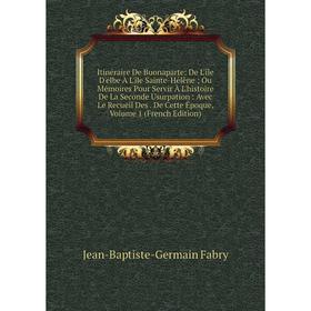 Книга Itinéraire De Buonaparte: De L'île D'elbe À L'île Sainte-Hélène; Ou Mémoires Pour Servir À L'histoire De La Seconde Usurpation: Avec Le Recueil
Книга Itinéraire De Buonaparte: De L'île D'elbe À L'île Sainte-Hélène; Ou Mémoires Pour Servir À L'histoire De La Seconde Usurpation: Avec Le Recueil
